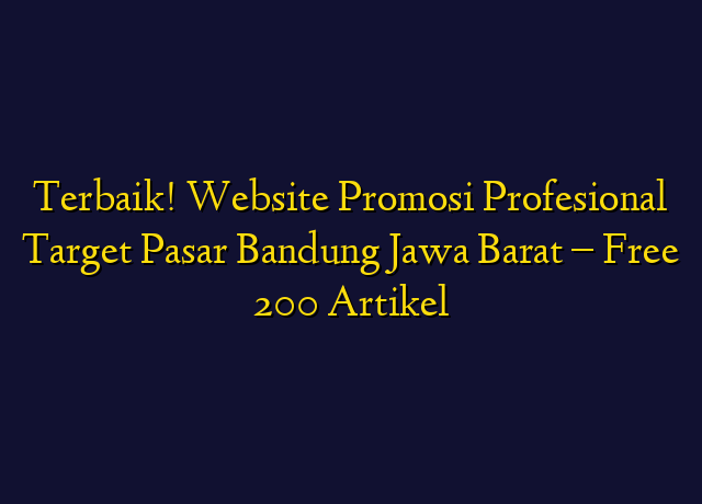 Terbaik! Website Promosi Profesional Target Wilayah Bandung Jawa Barat - Free 200 Artikel