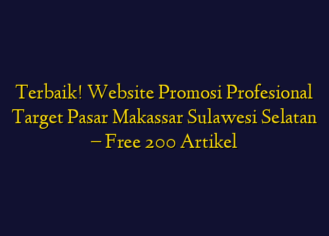 Terbaik! Website Promosi Profesional Target Wilayah Makassar Sulawesi Selatan - Free 200 Artikel