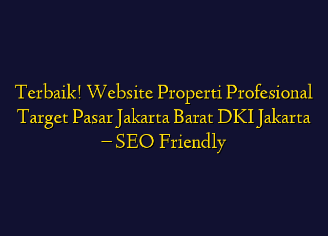 Terbaik! Website Properti Profesional Target Wilayah Jakarta Barat DKI Jakarta - SEO Friendly