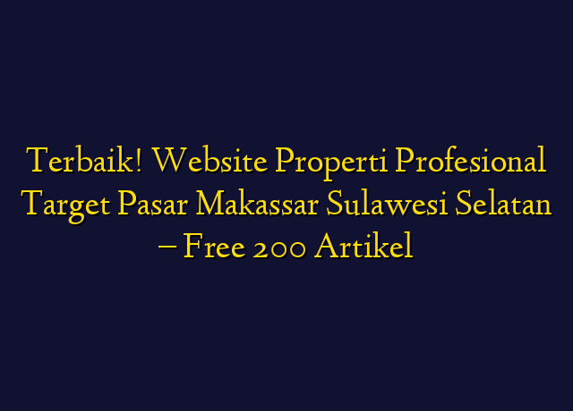 Terbaik! Website Properti Profesional Target Wilayah Makassar Sulawesi Selatan - Free 200 Artikel