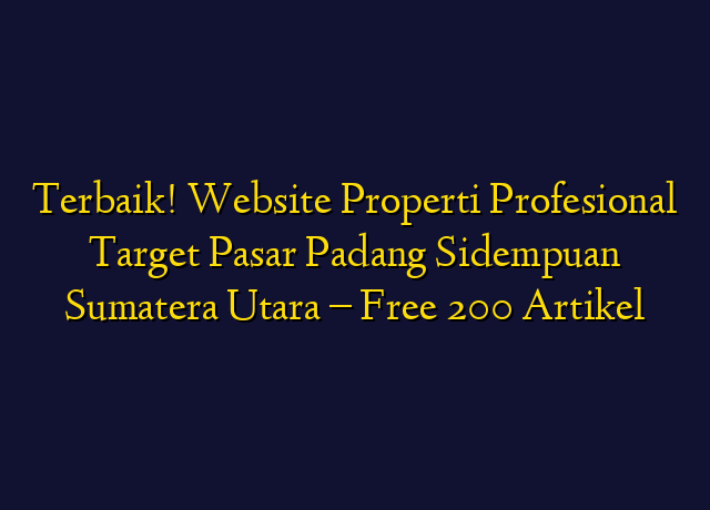 Terbaik! Website Properti Profesional Target Wilayah Padang Sidempuan Sumatera Utara - Free 200 Artikel