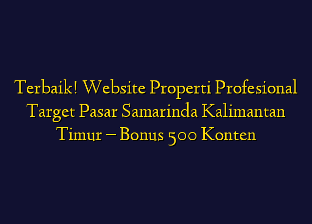 Terbaik! Website Properti Profesional Target Wilayah Samarinda Kalimantan Timur - Bonus 500 Konten