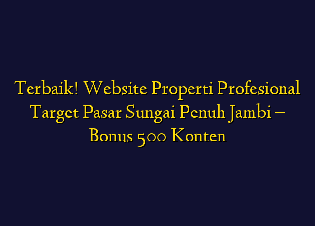Terbaik! Website Properti Profesional Target Wilayah Sungai Penuh Jambi - Bonus 500 Konten