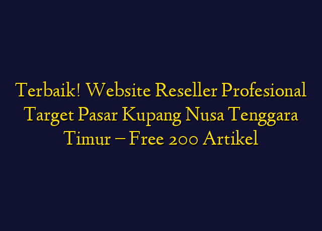 Terbaik! Website Reseller Profesional Target Wilayah Kupang Nusa Tenggara Timur - Free 200 Artikel