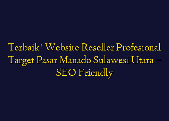 Terbaik! Website Reseller Profesional Target Wilayah Manado Sulawesi Utara - SEO Friendly