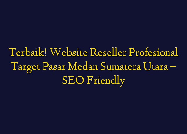 Terbaik! Website Reseller Profesional Target Wilayah Medan Sumatera Utara - SEO Friendly