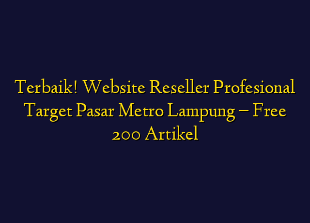 Terbaik! Website Reseller Profesional Target Wilayah Metro Lampung - Free 200 Artikel