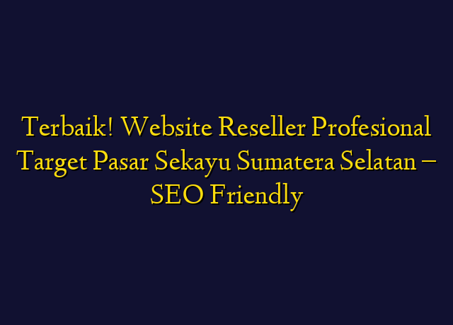 Terbaik! Website Reseller Profesional Target Wilayah Sekayu Sumatera Selatan - SEO Friendly