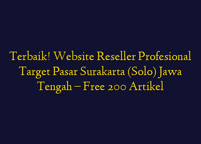 Terbaik! Website Reseller Profesional Target Wilayah Surakarta (Solo) Jawa Tengah - Free 200 Artikel