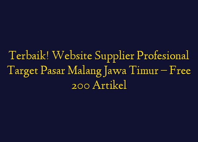 Terbaik! Website Supplier Profesional Target Wilayah Malang Jawa Timur - Free 200 Artikel