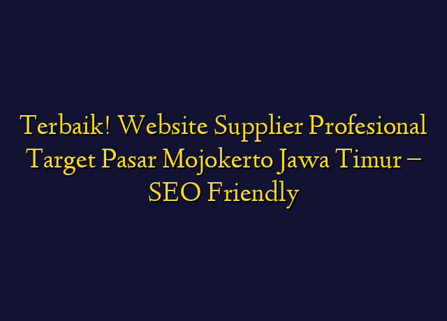 Terbaik! Website Supplier Profesional Target Wilayah Mojokerto Jawa Timur - SEO Friendly