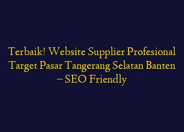 Terbaik! Website Supplier Profesional Target Wilayah Tangerang Selatan Banten - SEO Friendly