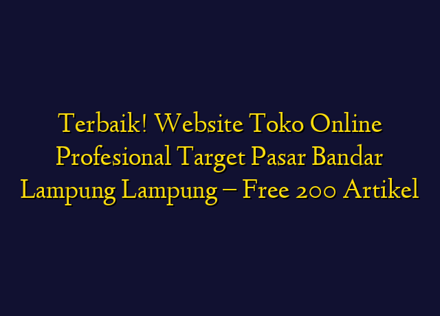 Terbaik! Website Toko Online Profesional Target Wilayah Bandar Lampung Lampung - Free 200 Artikel
