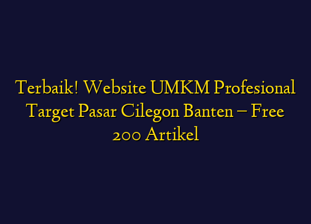 Terbaik! Website UMKM Profesional Target Wilayah Cilegon Banten - Free 200 Artikel