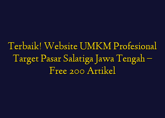 Terbaik! Website UMKM Profesional Target Wilayah Salatiga Jawa Tengah - Free 200 Artikel