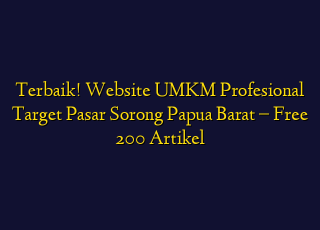 Terbaik! Website UMKM Profesional Target Wilayah Sorong Papua Barat - Free 200 Artikel