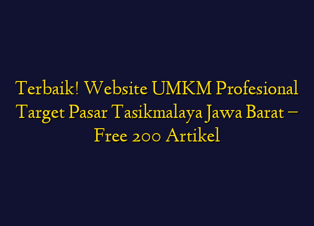 Terbaik! Website UMKM Profesional Target Wilayah Tasikmalaya Jawa Barat - Free 200 Artikel