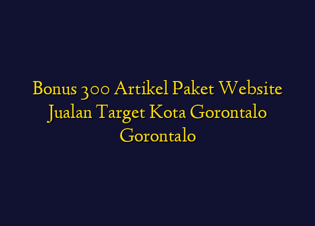 Bonus 300 Artikel Paket Website Jualan Target Kota Gorontalo Gorontalo