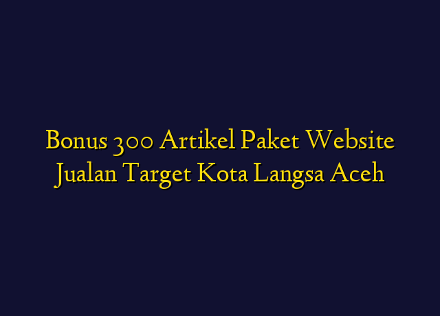 Bonus 300 Artikel Paket Website Jualan Target Kota Langsa Aceh