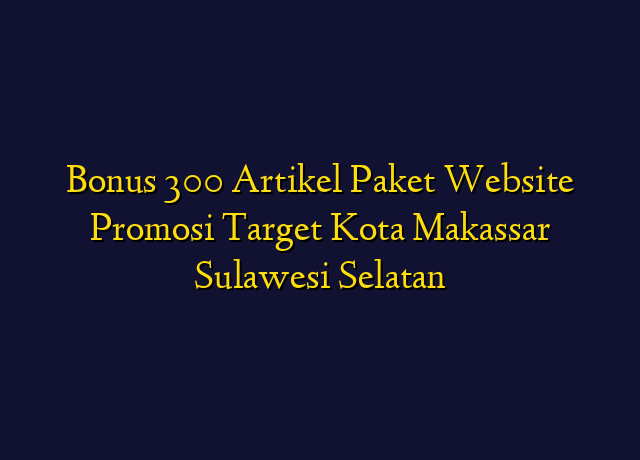 Bonus 300 Artikel Paket Website Promosi Target Kota Makassar Sulawesi Selatan