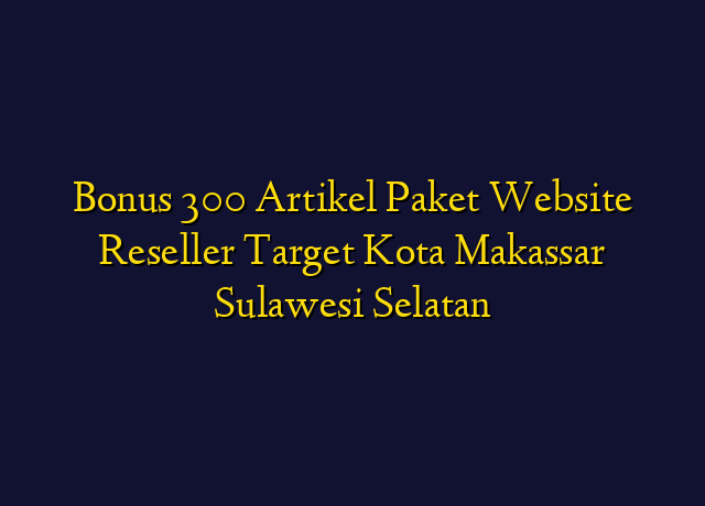 Bonus 300 Artikel Paket Website Reseller Target Kota Makassar Sulawesi Selatan