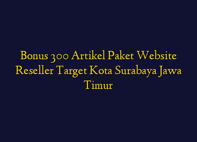 Bonus 300 Artikel Paket Website Reseller Target Kota Surabaya Jawa Timur