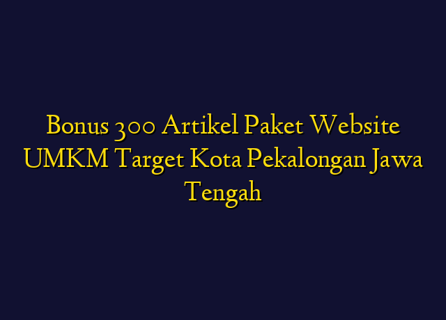 Bonus 300 Artikel Paket Website UMKM Target Kota Pekalongan Jawa Tengah