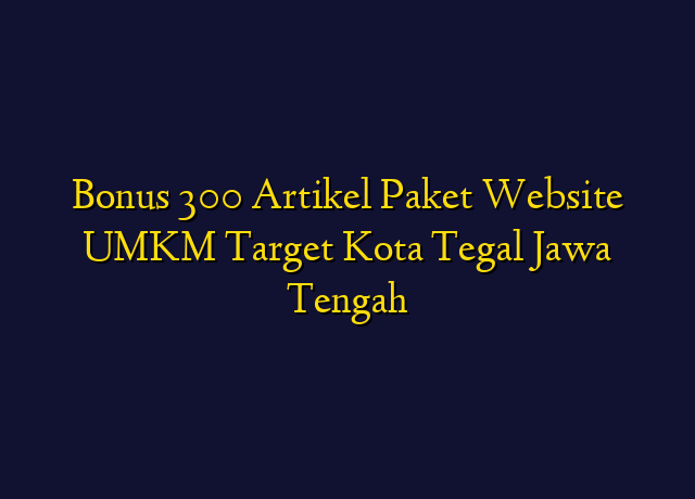 Bonus 300 Artikel Paket Website UMKM Target Kota Tegal Jawa Tengah