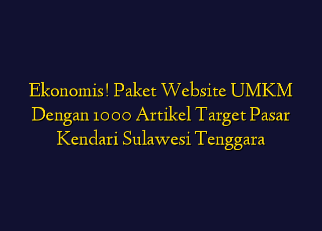 Ekonomis! Paket Website UMKM Dengan 1000 Artikel Target Wilayah Kendari Sulawesi Tenggara