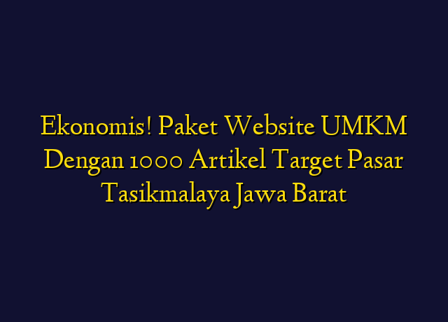 Ekonomis! Paket Website UMKM Dengan 1000 Artikel Target Wilayah Tasikmalaya Jawa Barat
