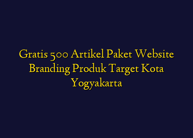 Gratis 500 Artikel Paket Website Branding Produk Target Kota Yogyakarta