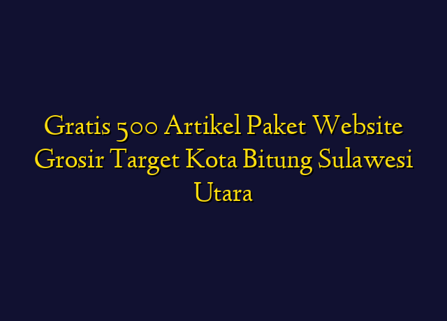 Gratis 500 Artikel Paket Website Grosir Target Kota Bitung Sulawesi Utara