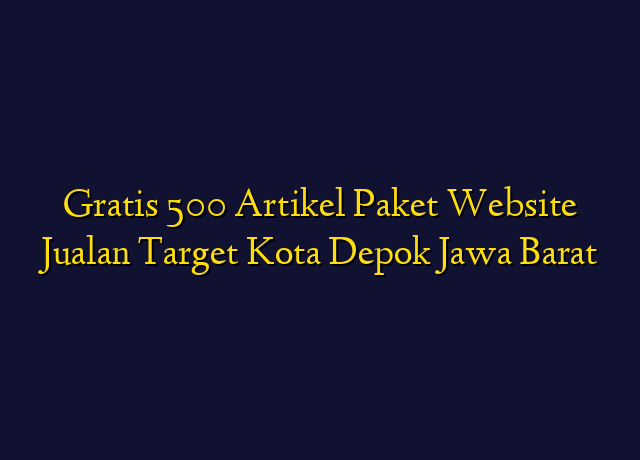 Gratis 500 Artikel Paket Website Jualan Target Kota Depok Jawa Barat