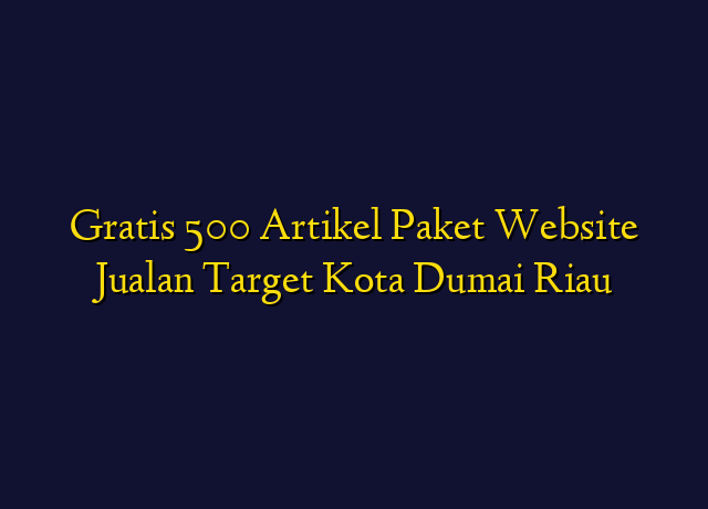 Gratis 500 Artikel Paket Website Jualan Target Kota Dumai Riau