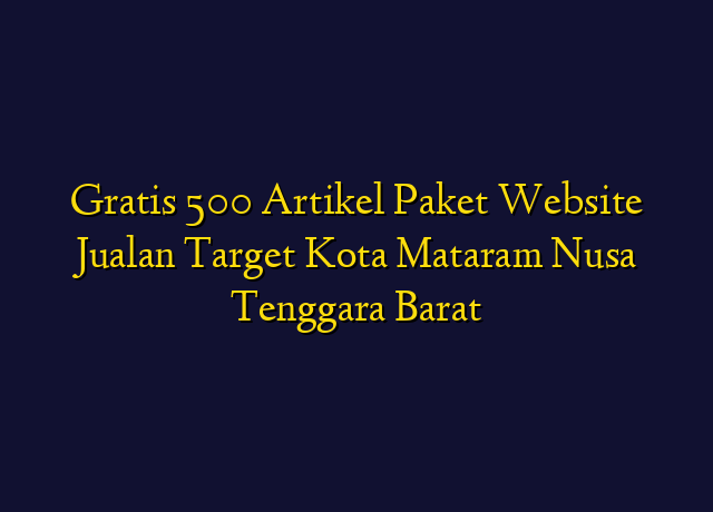 Gratis 500 Artikel Paket Website Jualan Target Kota Mataram Nusa Tenggara Barat