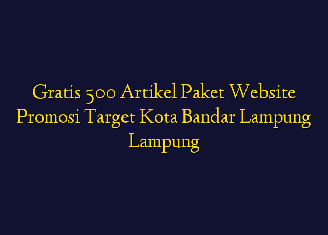 Gratis 500 Artikel Paket Website Promosi Target Kota Bandar Lampung Lampung