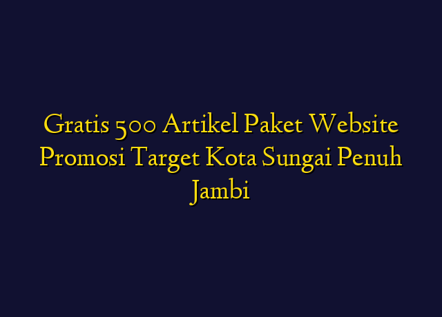 Gratis 500 Artikel Paket Website Promosi Target Kota Sungai Penuh Jambi
