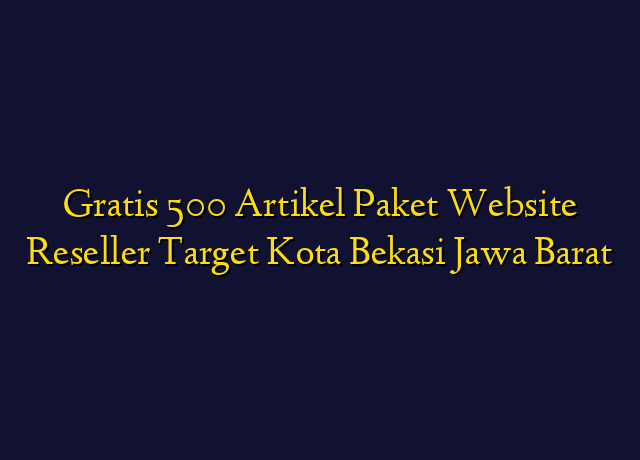 Gratis 500 Artikel Paket Website Reseller Target Kota Bekasi Jawa Barat