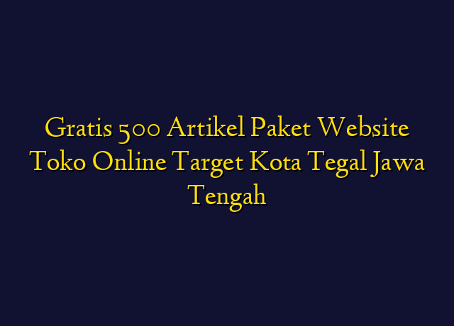 Gratis 500 Artikel Paket Website Toko Online Target Kota Tegal Jawa Tengah