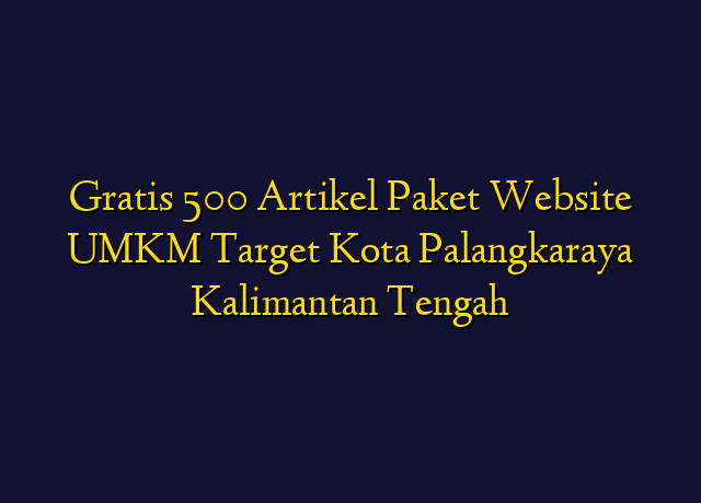 Gratis 500 Artikel Paket Website UMKM Target Kota Palangkaraya Kalimantan Tengah