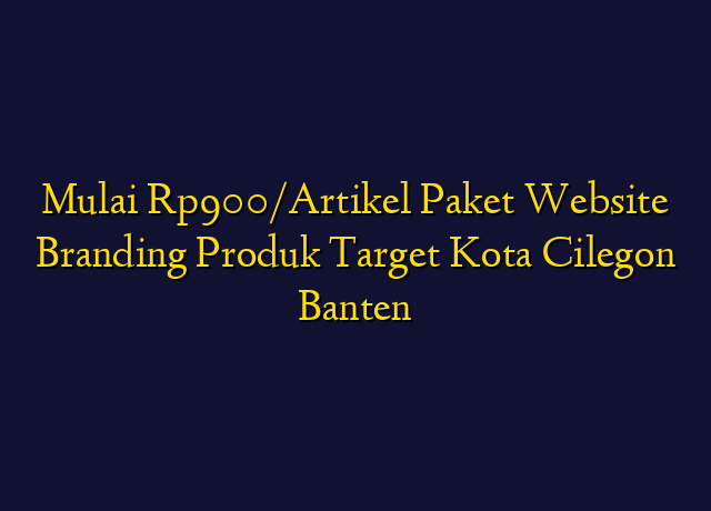 Mulai Rp900/Artikel Paket Website Branding Produk Target Kota Cilegon Banten