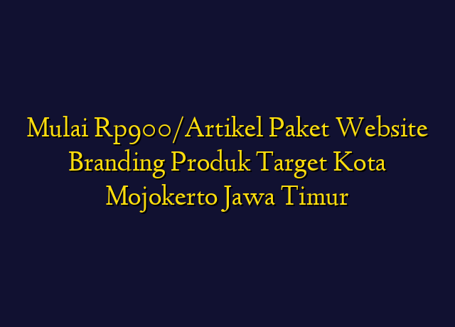 Mulai Rp900/Artikel Paket Website Branding Produk Target Kota Mojokerto Jawa Timur