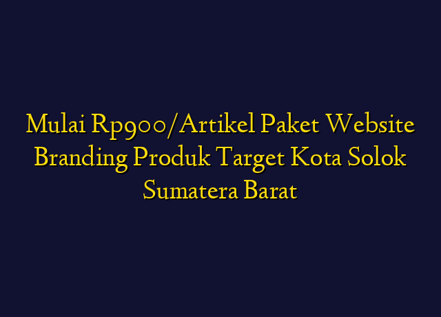 Mulai Rp900/Artikel Paket Website Branding Produk Target Kota Solok Sumatera Barat
