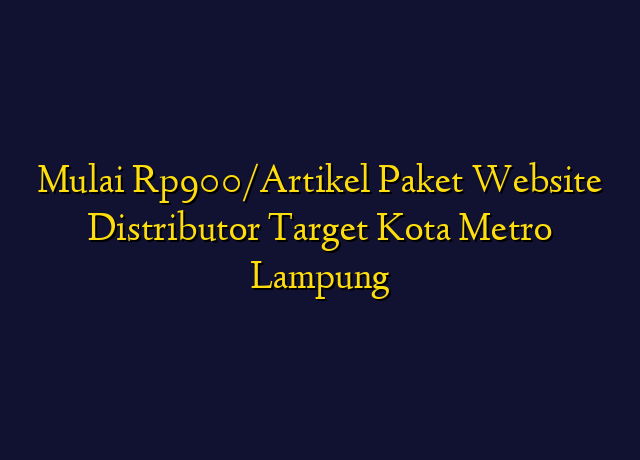 Mulai Rp900/Artikel Paket Website Distributor Target Kota Metro Lampung