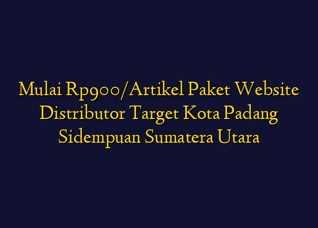 Mulai Rp900/Artikel Paket Website Distributor Target Kota Padang Sidempuan Sumatera Utara