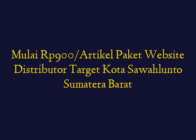 Mulai Rp900/Artikel Paket Website Distributor Target Kota Sawahlunto Sumatera Barat