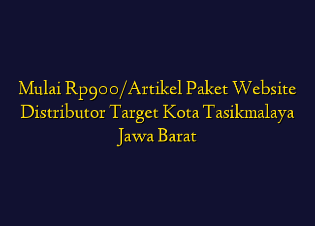 Mulai Rp900/Artikel Paket Website Distributor Target Kota Tasikmalaya Jawa Barat