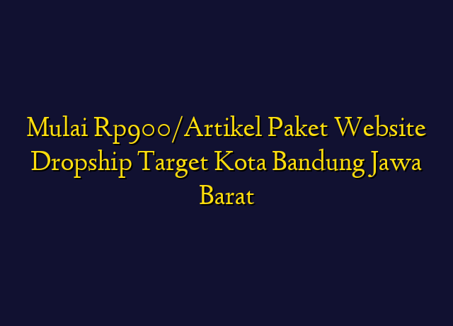 Mulai Rp900/Artikel Paket Website Dropship Target Kota Bandung Jawa Barat
