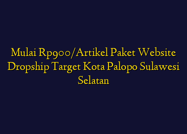 Mulai Rp900/Artikel Paket Website Dropship Target Kota Palopo Sulawesi Selatan