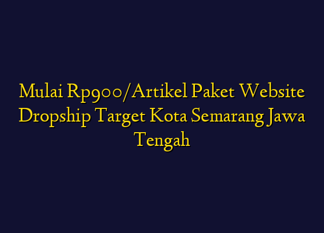 Mulai Rp900/Artikel Paket Website Dropship Target Kota Semarang Jawa Tengah